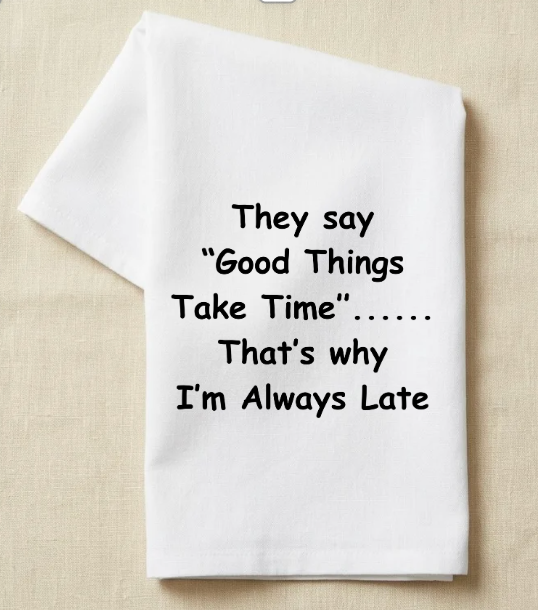 They say "good things take time" that's why I'm always late