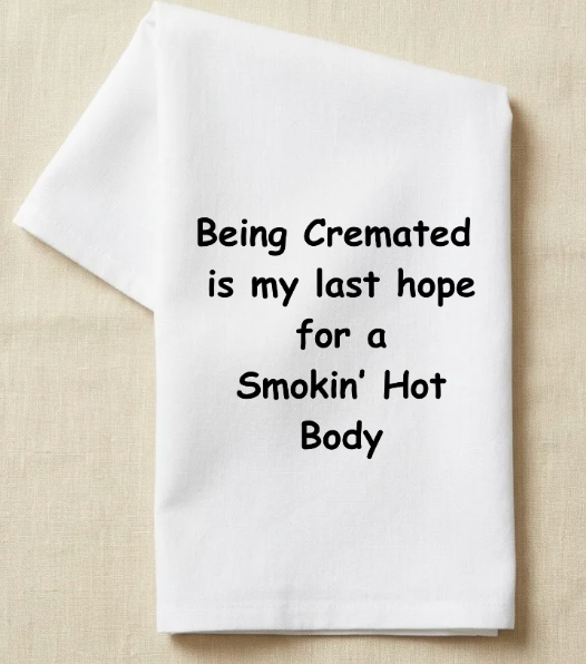 Being cremated is my last hope for a smokin hot body